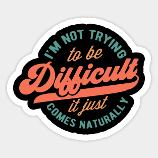 I'm not trying to be difficult it just comes naturally Sticker